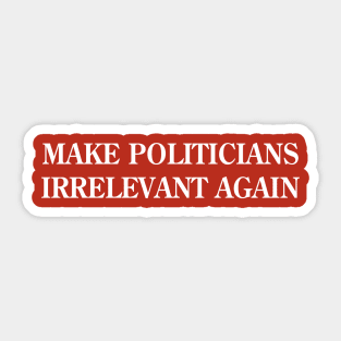 Make Politicians Irrelevant Again Sticker